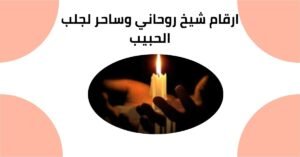 ارقام شيخ روحاني وساحر لجلب الحبيب