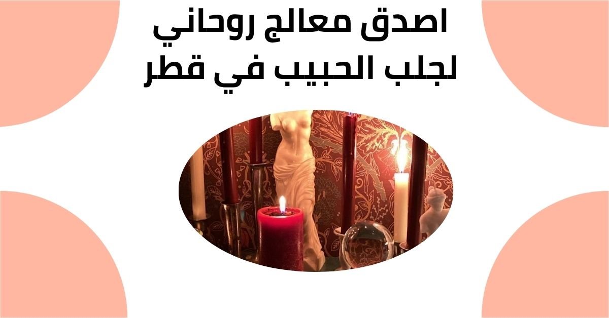 اصدق معالج روحاني لجلب الحبيب في قطر