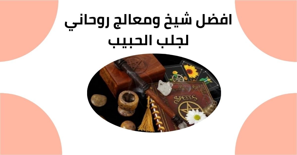 افضل شيخ ومعالج روحاني لجلب الحبيب