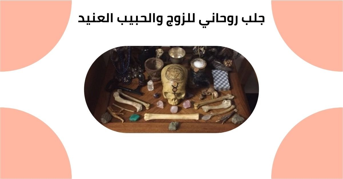جلب روحاني للزوج والحبيب العنيد